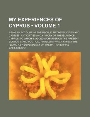 Book cover for My Experiences of Cyprus (Volume 1); Being an Account of the People, Mediaeval Cities and Castles, Antiquities and History of the Island of Cyprus to