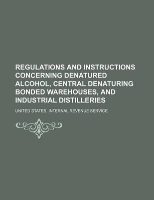 Book cover for Regulations and Instructions Concerning Denatured Alcohol, Central Denaturing Bonded Warehouses, and Industrial Distilleries