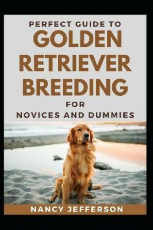 Cover of Perfect Guide To Golden Retriever Breeding For Novices And Dummies