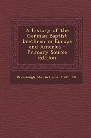 Cover of A History of the German Baptist Brethren in Europe and America - Primary Source Edition