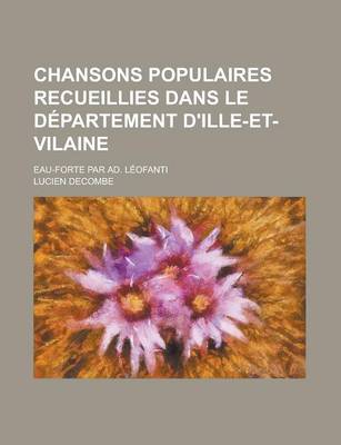 Book cover for Chansons Populaires Recueillies Dans Le Departement D'Ille-Et-Vilaine; Eau-Forte Par Ad. Leofanti