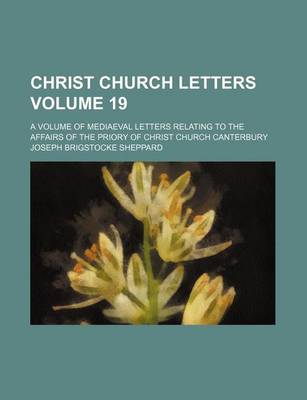 Book cover for Christ Church Letters; A Volume of Mediaeval Letters Relating to the Affairs of the Priory of Christ Church Canterbury Volume 19