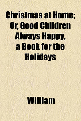 Book cover for Christmas at Home; Or, Good Children Always Happy, a Book for the Holidays