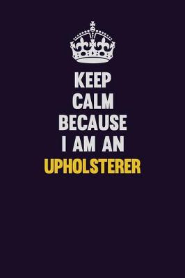 Book cover for Keep calm Because I Am An Upholsterer