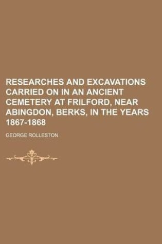 Cover of Researches and Excavations Carried on in an Ancient Cemetery at Frilford, Near Abingdon, Berks, in the Years 1867-1868