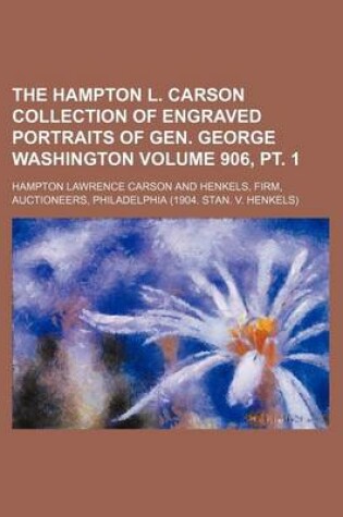 Cover of The Hampton L. Carson Collection of Engraved Portraits of Gen. George Washington Volume 906, PT. 1
