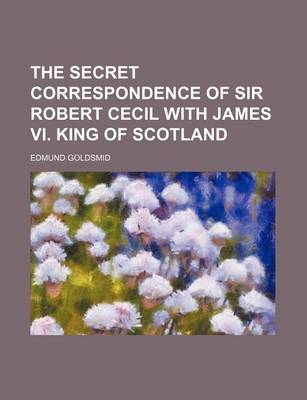 Book cover for The Secret Correspondence of Sir Robert Cecil with James VI. King of Scotland