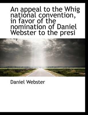 Book cover for An Appeal to the Whig National Convention, in Favor of the Nomination of Daniel Webster to the Presi