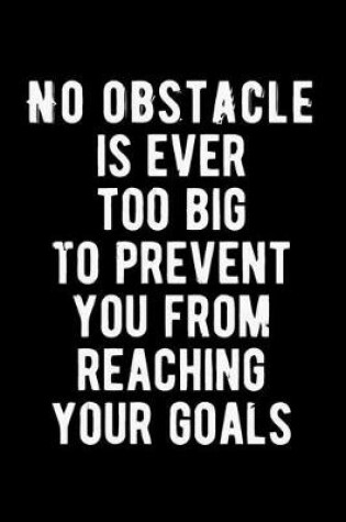 Cover of No Obstacle is Ever Too Big To Prevent You From Reaching Your Goals