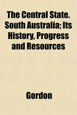 Book cover for The Central State. South Australia; Its History, Progress and Resources