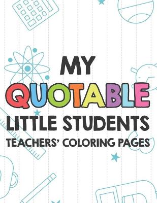 Book cover for My Quotable Little Students Teachers' Coloring Pages