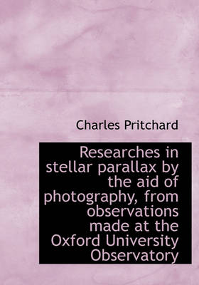 Book cover for Researches in Stellar Parallax by the Aid of Photography, from Observations Made at the Oxford Unive