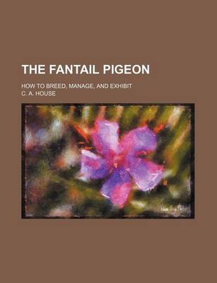 Book cover for The Fantail Pigeon; How to Breed, Manage, and Exhibit