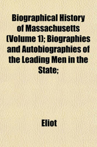 Cover of Biographical History of Massachusetts (Volume 1); Biographies and Autobiographies of the Leading Men in the State;