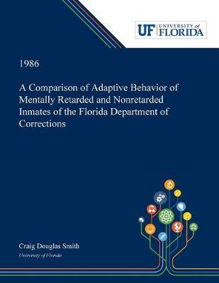 Book cover for A Comparison of Adaptive Behavior of Mentally Retarded and Nonretarded Inmates of the Florida Department of Corrections
