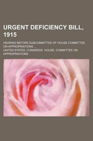 Cover of Urgent Deficiency Bill, 1915; Hearing Before Subcommittee of House Committee on Appropriations