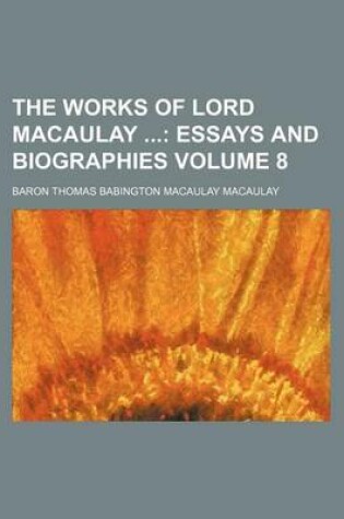 Cover of The Works of Lord Macaulay Volume 8; Essays and Biographies