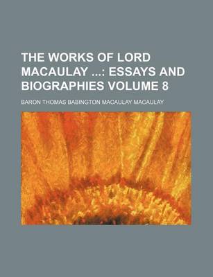 Book cover for The Works of Lord Macaulay Volume 8; Essays and Biographies