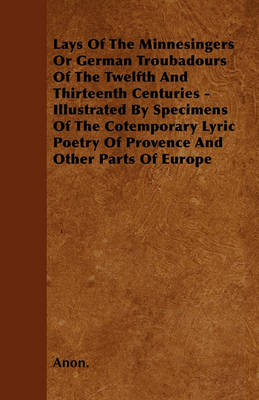 Book cover for Lays Of The Minnesingers Or German Troubadours Of The Twelfth And Thirteenth Centuries - Illustrated By Specimens Of The Cotemporary Lyric Poetry Of Provence And Other Parts Of Europe