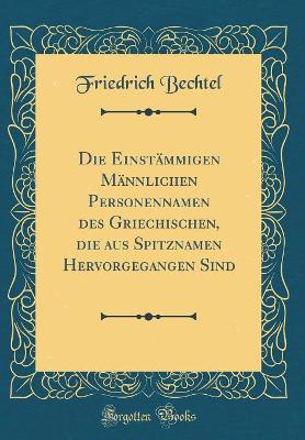 Book cover for Die Einstämmigen Männlichen Personennamen Des Griechischen, Die Aus Spitznamen Hervorgegangen Sind (Classic Reprint)