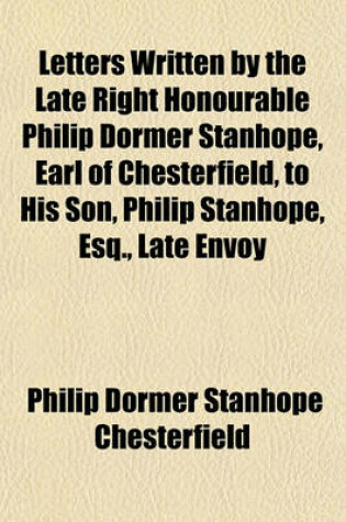 Cover of Letters Written by the Late Right Honourable Philip Dormer Stanhope, Earl of Chesterfield, to His Son, Philip Stanhope, Esq., Late Envoy