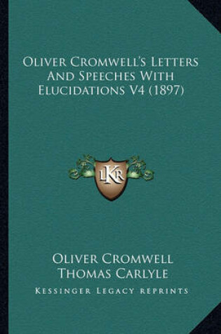 Cover of Oliver Cromwell's Letters and Speeches with Elucidations V4 Oliver Cromwell's Letters and Speeches with Elucidations V4 (1897) (1897)