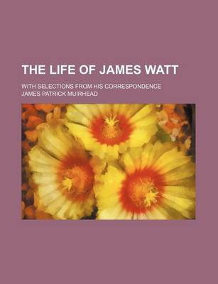 Book cover for The Life of James Watt; With Selections from His Correspondence