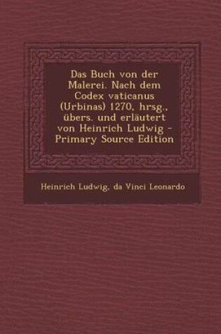 Cover of Das Buch Von Der Malerei. Nach Dem Codex Vaticanus (Urbinas) 1270, Hrsg., Ubers. Und Erlautert Von Heinrich Ludwig