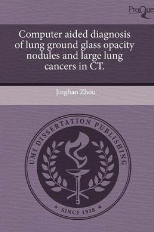 Cover of Computer Aided Diagnosis of Lung Ground Glass Opacity Nodules and Large Lung Cancers in CT