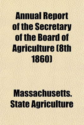 Book cover for Annual Report of the Secretary of the Board of Agriculture (8th 1860)