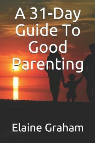 Cover of A 31-Day Guide To Good Parenting