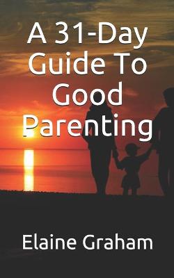 Book cover for A 31-Day Guide To Good Parenting