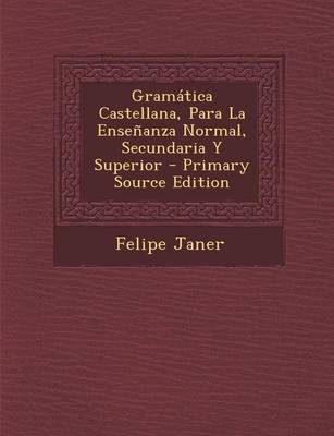 Book cover for Gramatica Castellana, Para La Ensenanza Normal, Secundaria y Superior - Primary Source Edition