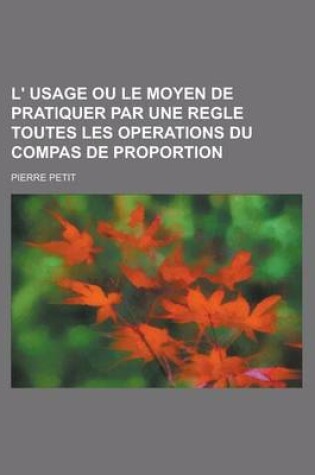 Cover of L' Usage Ou Le Moyen de Pratiquer Par Une Regle Toutes Les Operations Du Compas de Proportion