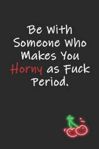 Cover of Be With Someone Who Makes You Horny as Fuck Period