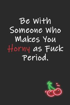 Book cover for Be With Someone Who Makes You Horny as Fuck Period