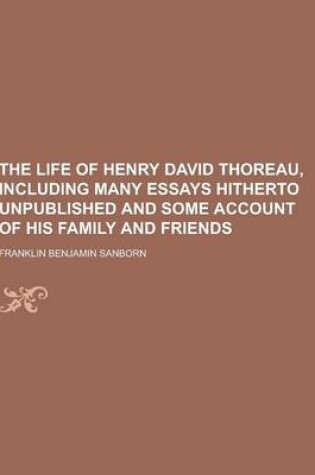 Cover of The Life of Henry David Thoreau, Including Many Essays Hitherto Unpublished and Some Account of His Family and Friends