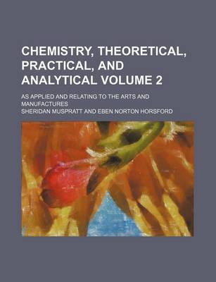 Book cover for Chemistry, Theoretical, Practical, and Analytical Volume 2; As Applied and Relating to the Arts and Manufactures