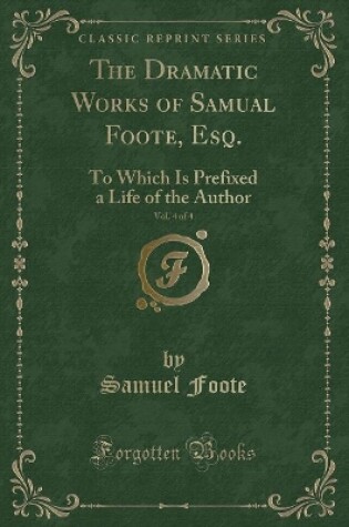 Cover of The Dramatic Works of Samual Foote, Esq., Vol. 4 of 4