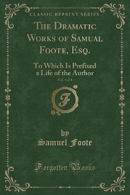 Book cover for The Dramatic Works of Samual Foote, Esq., Vol. 4 of 4