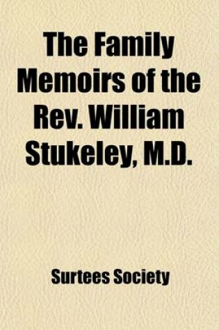 Cover of The Family Memoirs of the REV. William Stukeley, M.D. (Volume 3; V. 80); And the Antiquarian and Other Correspondence of William Stukeley, Roger & Sam