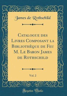 Book cover for Catalogue des Livres Composant la Bibliothèque de Feu M. Le Baron James de Rothschild, Vol. 2 (Classic Reprint)