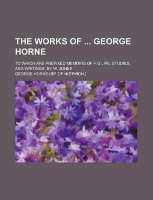 Book cover for The Works of George Horne; To Which Are Prefixed Memoirs of His Life, Studies, and Writings, by W. Jones