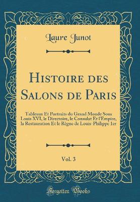 Book cover for Histoire des Salons de Paris, Vol. 3: Tableaux Et Portraits du Grand Monde Sous Louis XVI, le Directoire, le Consulat Et l'Empire, la Restauration Et le Règne de Louis-Philippe 1er (Classic Reprint)