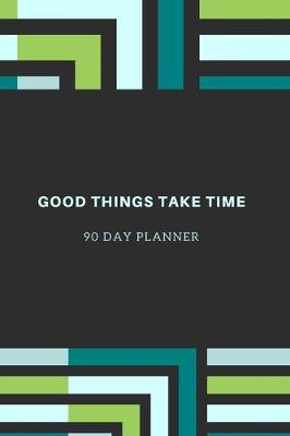 Book cover for Good Things Take Time, 90 Day Planner