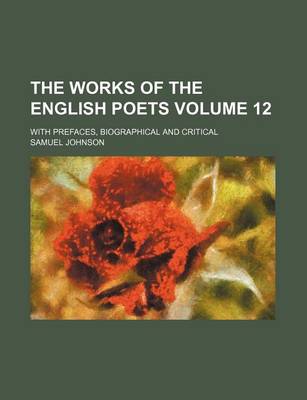 Book cover for The Works of the English Poets Volume 12; With Prefaces, Biographical and Critical