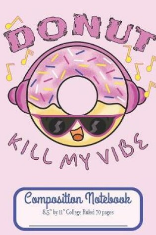 Cover of Donut Kill My Vibe Composition Notebook 8.5" by 11" College Ruled 70 pages