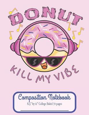 Book cover for Donut Kill My Vibe Composition Notebook 8.5" by 11" College Ruled 70 pages