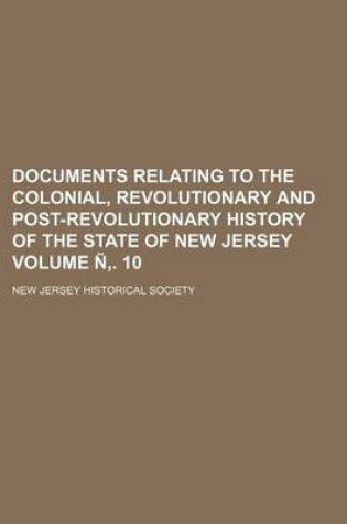 Cover of Documents Relating to the Colonial, Revolutionary and Post-Revolutionary History of the State of New Jersey Volume N . 10