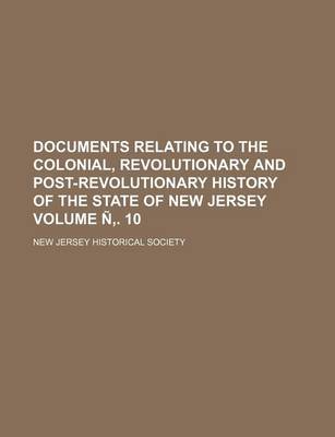 Book cover for Documents Relating to the Colonial, Revolutionary and Post-Revolutionary History of the State of New Jersey Volume N . 10
